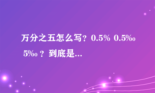 万分之五怎么写？0.5% 0.5‰ 5‰ ？到底是那个啊？谢谢