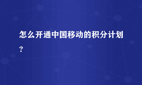 怎么开通中国移动的积分计划？