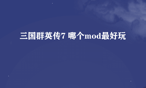 三国群英传7 哪个mod最好玩