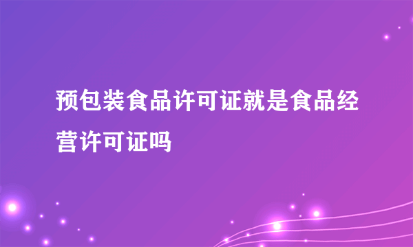 预包装食品许可证就是食品经营许可证吗