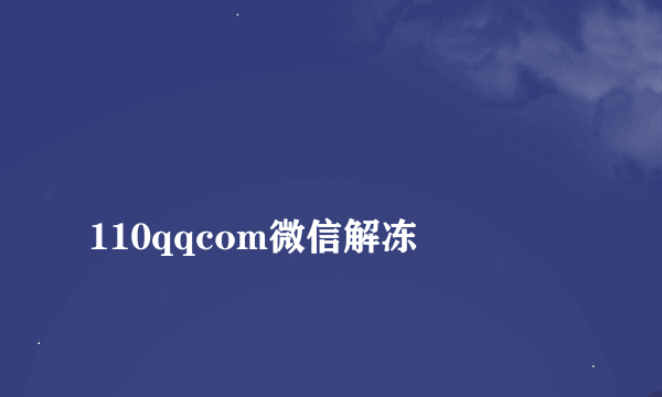 
110qqcom微信解冻

