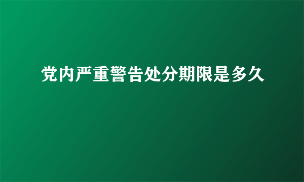 党内严重警告处分期限是多久