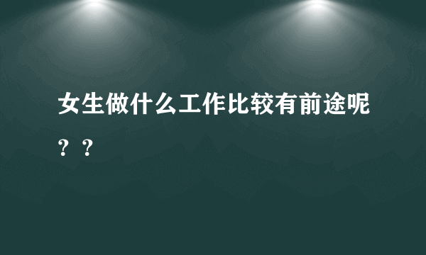 女生做什么工作比较有前途呢？？