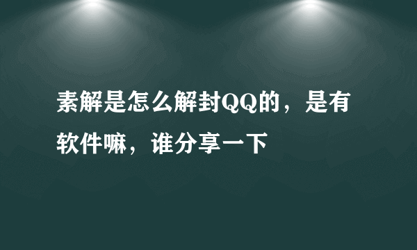 素解是怎么解封QQ的，是有软件嘛，谁分享一下