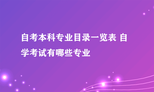 自考本科专业目录一览表 自学考试有哪些专业