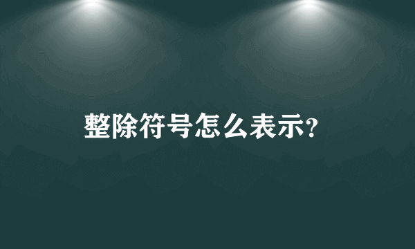 整除符号怎么表示？