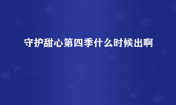 守护甜心第四季什么时候出啊