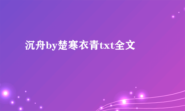 沉舟by楚寒衣青txt全文