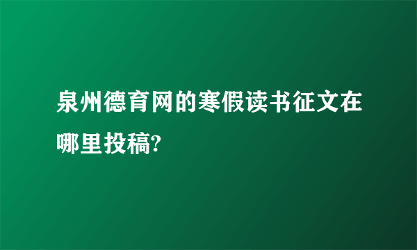 泉州德育网的寒假读书征文在哪里投稿?