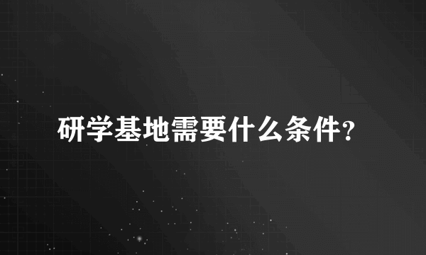 研学基地需要什么条件？