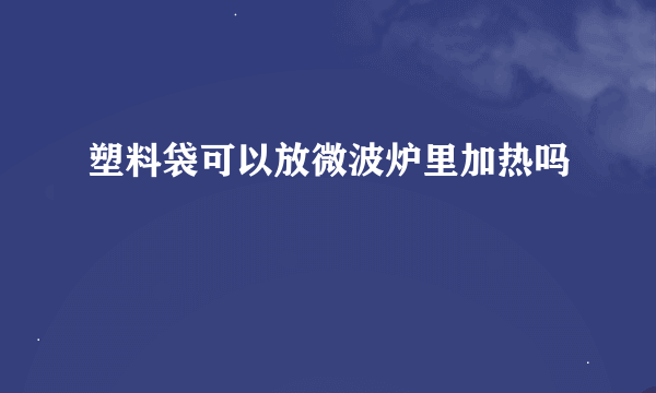 塑料袋可以放微波炉里加热吗