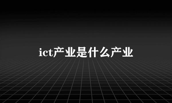 ict产业是什么产业