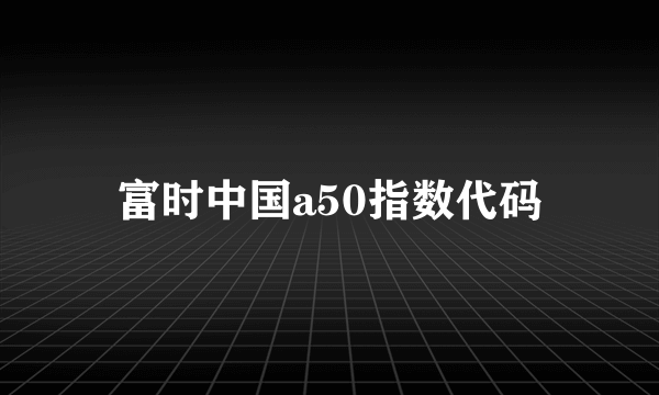 富时中国a50指数代码