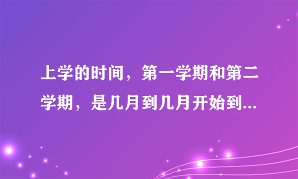 上学的时间，第一学期和第二学期，是几月到几月开始到结束，越详细越好。