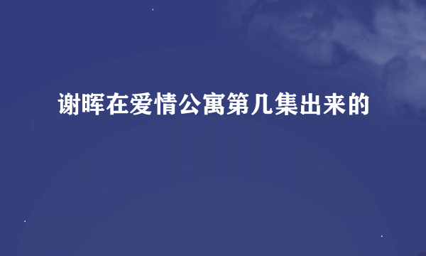 谢晖在爱情公寓第几集出来的