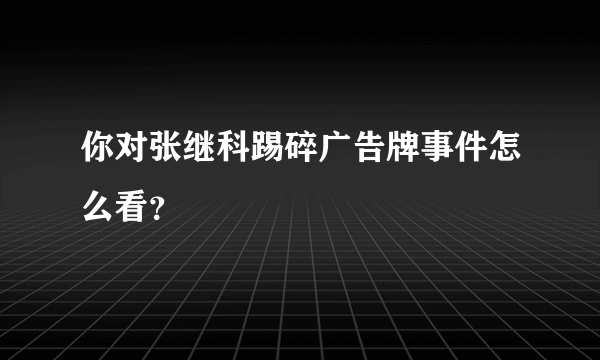 你对张继科踢碎广告牌事件怎么看？