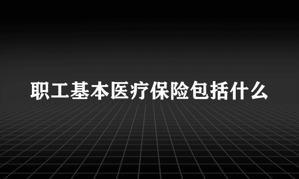 职工基本医疗保险包括什么