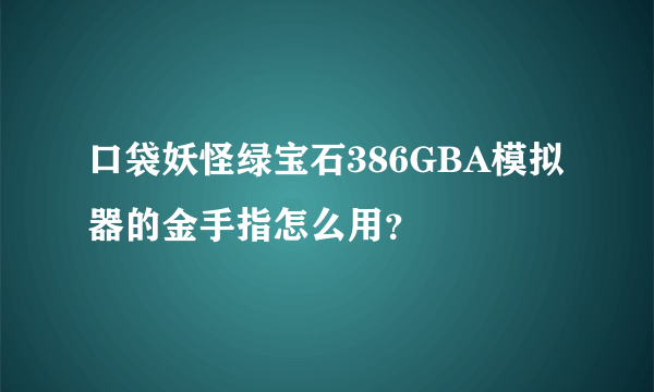 口袋妖怪绿宝石386GBA模拟器的金手指怎么用？