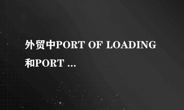 外贸中PORT OF LOADING 和PORT OF TRANSSHIPMENT什么意思