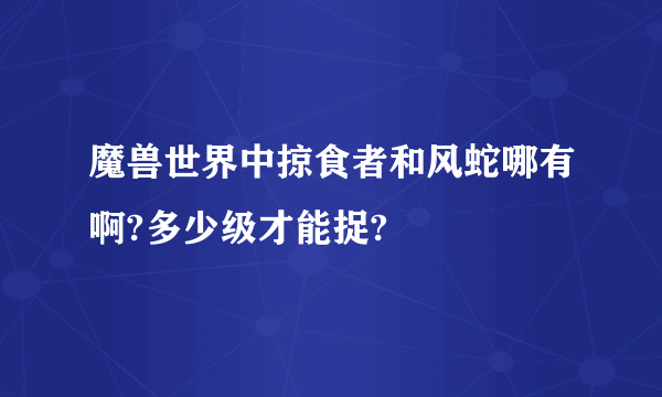 魔兽世界中掠食者和风蛇哪有啊?多少级才能捉?