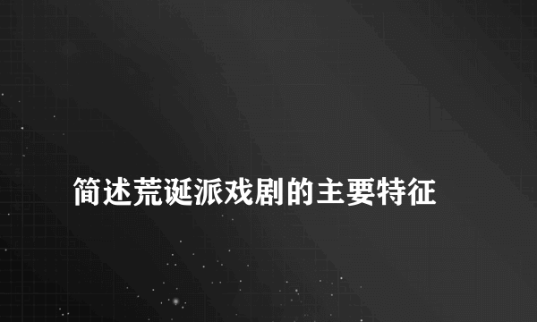 
简述荒诞派戏剧的主要特征

