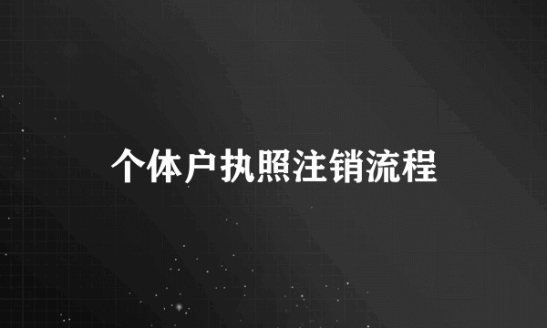 个体户执照注销流程