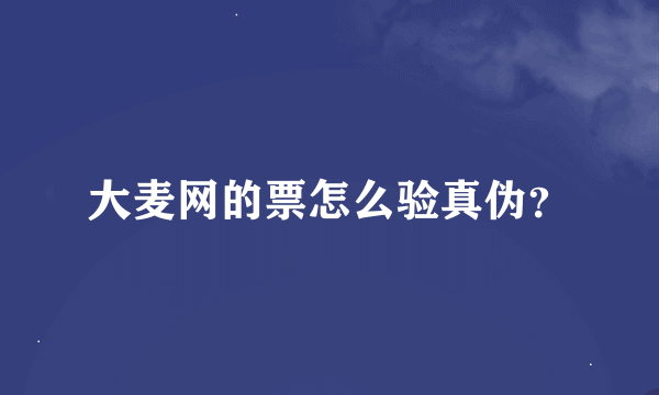 大麦网的票怎么验真伪？