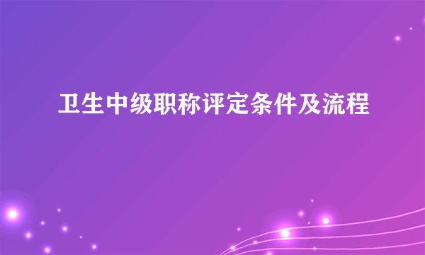 卫生中级职称评定条件及流程