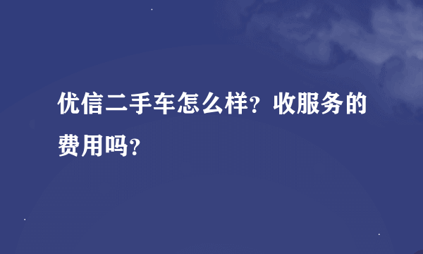 优信二手车怎么样？收服务的费用吗？