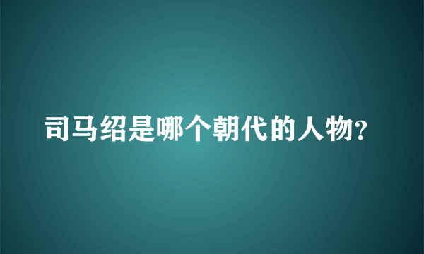 司马绍是哪个朝代的人物？