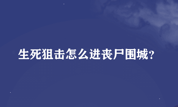 生死狙击怎么进丧尸围城？