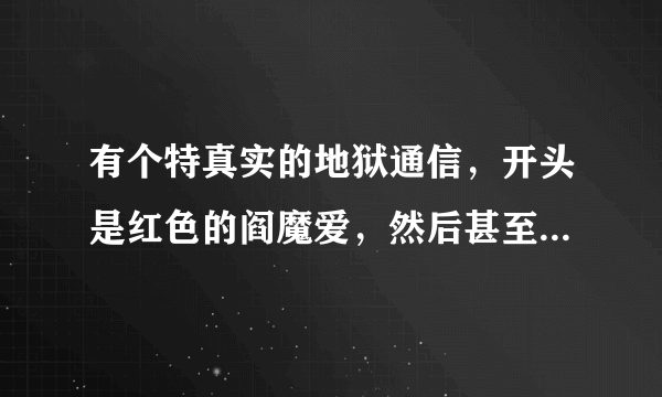 有个特真实的地狱通信，开头是红色的阎魔爱，然后甚至让你输电子邮件等···我都写了，为什么不行？