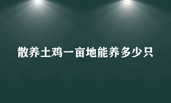 散养土鸡一亩地能养多少只