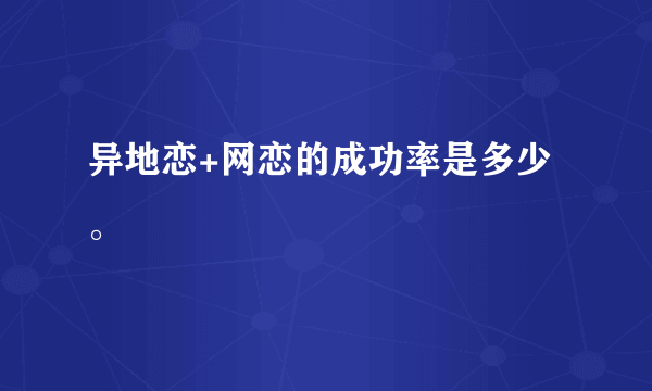 异地恋+网恋的成功率是多少。