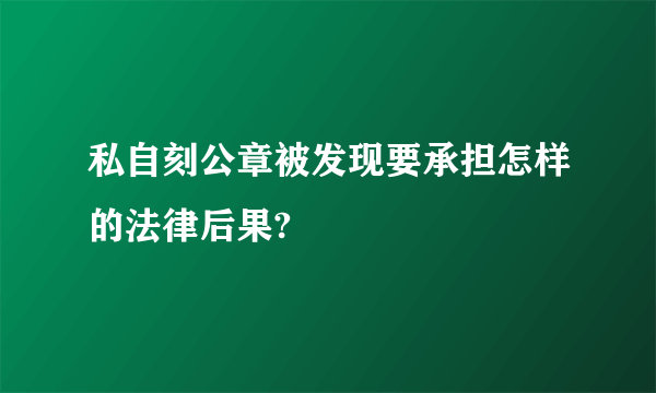 私自刻公章被发现要承担怎样的法律后果?