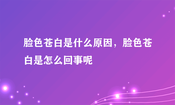 脸色苍白是什么原因，脸色苍白是怎么回事呢