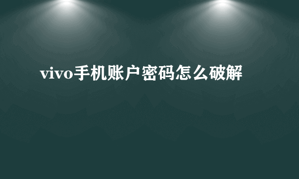 vivo手机账户密码怎么破解