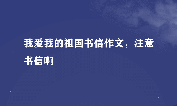 我爱我的祖国书信作文，注意书信啊