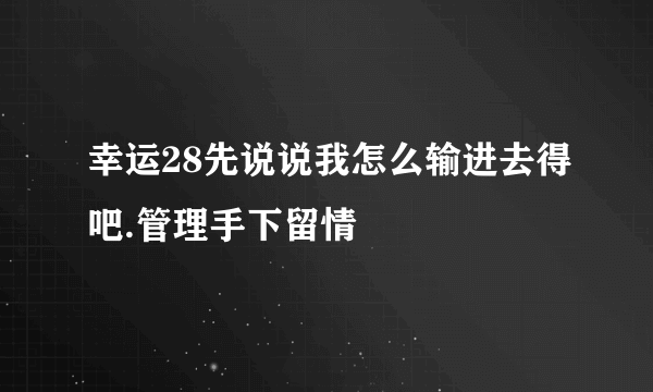 幸运28先说说我怎么输进去得吧.管理手下留情