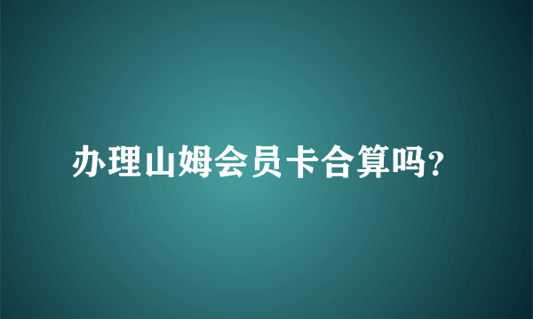 办理山姆会员卡合算吗？