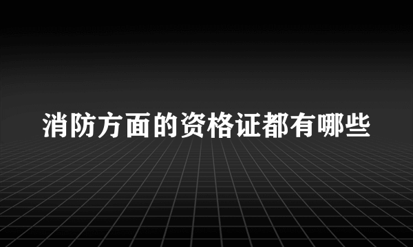 消防方面的资格证都有哪些