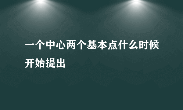 一个中心两个基本点什么时候开始提出