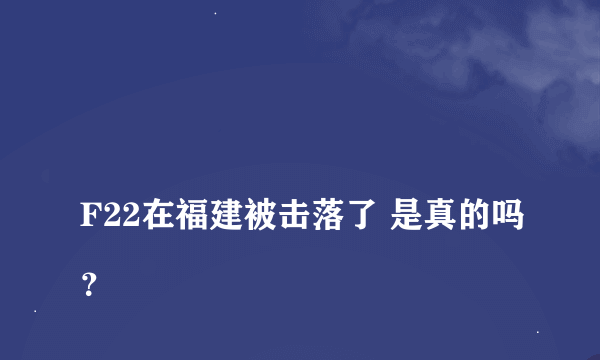 
F22在福建被击落了 是真的吗？

