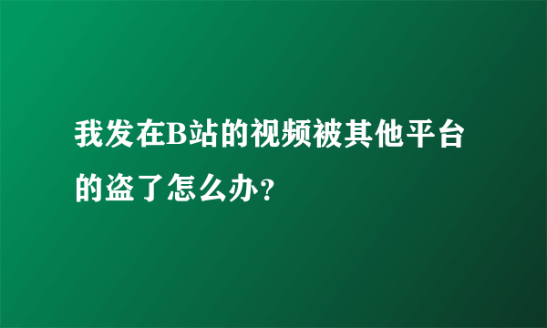 我发在B站的视频被其他平台的盗了怎么办？