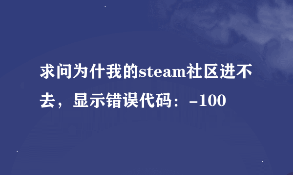 求问为什我的steam社区进不去，显示错误代码：-100