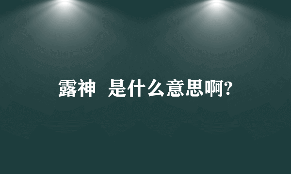 露神  是什么意思啊?