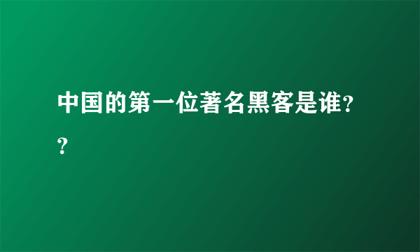 中国的第一位著名黑客是谁？？