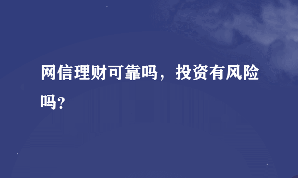 网信理财可靠吗，投资有风险吗？