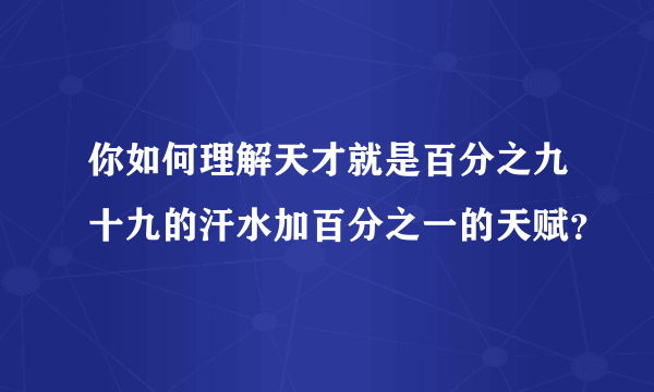 你如何理解天才就是百分之九十九的汗水加百分之一的天赋？