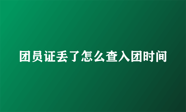 团员证丢了怎么查入团时间